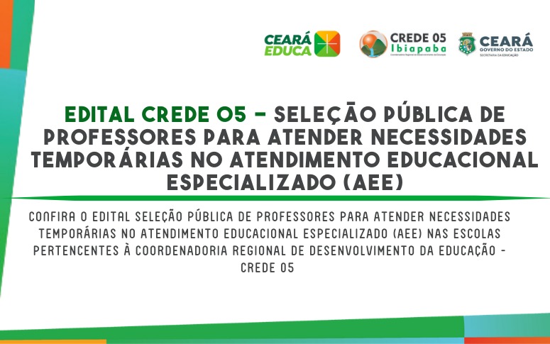 SELEÇÃO PÚBLICA DE PROFESSORES PARA ATENDER NECESSIDADES TEMPORÁRIAS NO ATENDIMENTO EDUCACIONAL ESPECIALIZADO (AEE) NAS ESCOLAS PERTENCENTES À COORDENADORIA REGIONAL DE DESENVOLVIMENTO DA EDUCAÇÃO – CREDE 05